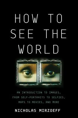 Download How to See the World: An Introduction to Images, from Self-Portraits to Selfies, Maps to Movies, and More - Nicholas Mirzoeff file in ePub