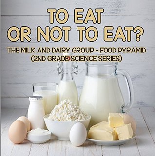 Read Online To Eat Or Not To Eat? The Milk And Dairy Group - Food Pyramid (2nd Grade Science Series) - Baby Professor file in ePub