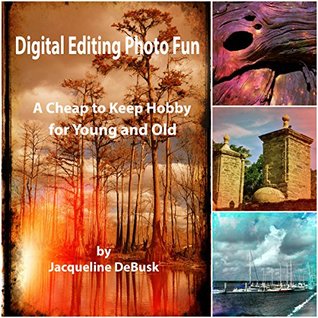 Download Digital Photo Editing Fun: A Cheap to Keep Hobby for Young and Old - Jacqueline DeBusk | PDF