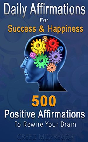 Full Download Daily Affirmations for Success and Happiness: 500 Positive Affirmations to Rewire Your Brain - Creed McGregor | ePub