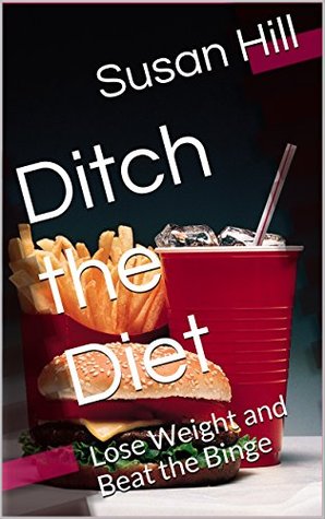 Full Download Ditch the Diet: Lose Weight and Beat the Binge - Susan Hill | PDF