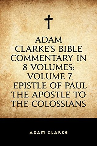 Read Adam Clarke's Bible Commentary in 8 Volumes: Volume 7, Epistle of Paul the Apostle to the Colossians - Adam Clarke | PDF
