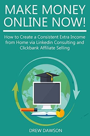 Read Online MAKE MONEY ONLINE NOW!: How to Create a Consistent Extra Income from Home via Linkedin Consulting and Clickbank Affiliate Selling - Drew Dawson file in PDF