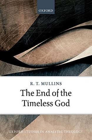Full Download The End of the Timeless God (Oxford Studies In Analytic Theology) - R. T. Mullins | PDF