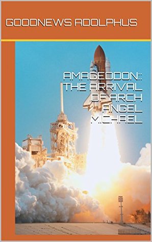 Read Online AMAGEDDON:: THE ARRIVAL OF ARCH ANGEL MICHAEL - Goodnews Adolphus | ePub