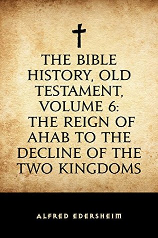 Read Online The Bible History, Old Testament, Volume 6: The Reign of Ahab to the Decline of the Two Kingdoms - Alfred Edersheim file in PDF