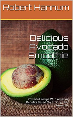Read Delicious Avocado Smoothie: Powerful Recipe With Amazing Benefits Based On Exciting New Research! - Robert Hannum file in PDF