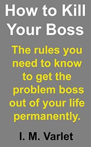 Download How to Kill Your Boss -- The rules you need to know to get the problem boss out of your life, permanently. (Murder for fun and profit Book 2) - I. M. Varlet file in PDF