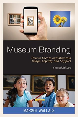 Full Download Museum Branding: How to Create and Maintain Image, Loyalty, and Support - Margot A. Wallace file in PDF