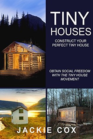 Full Download Tiny Houses - Construct your Perfect Tiny House: Obtain Social Freedom With The Tiny House Movement (The Social Freedom Enlightenment Project) - Jackie Cox | PDF