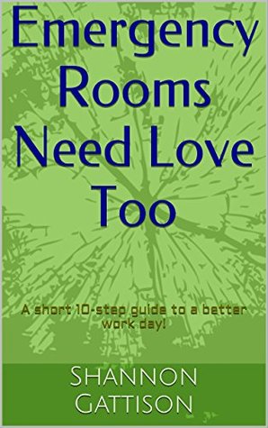 Full Download Emergency Rooms Need Love too: A short 10-step guide to a better work day! - Shannon Gattison | PDF