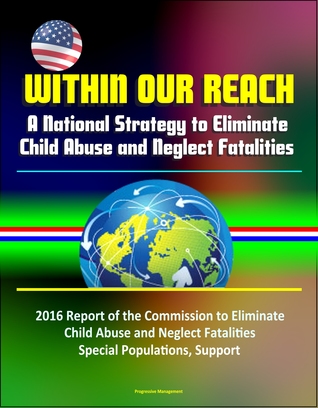 Read Online Within Our Reach: A National Strategy to Eliminate Child Abuse and Neglect Fatalities - 2016 Report of the Commission to Eliminate Child Abuse and Neglect Fatalities, Special Populations, Support - Progressive Management | ePub