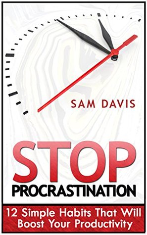 Read Online Stop Procrastination: 12 Simple Habits That Will Boost Your Productivity (Procrastination, Stop Procrastination, Procrastination Self Help, Procrastination Cure) - Sam Davis file in ePub