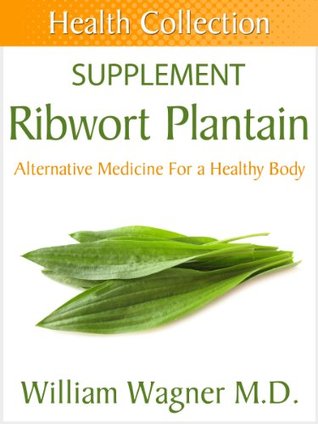 Read The Ribwort Plantain Supplement: Alternative Medicine for a Healthy Body (Health Collection) - William Wagner | PDF