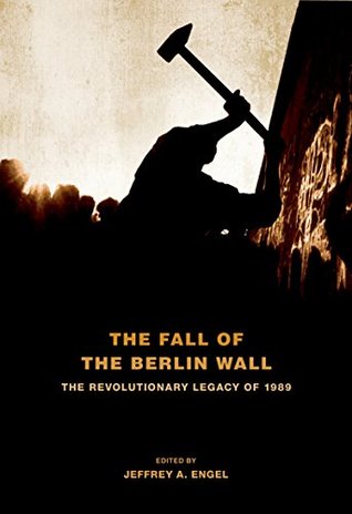 Download The Fall of the Berlin Wall: The Revolutionary Legacy of 1989 - Jeffrey A. Engel | PDF