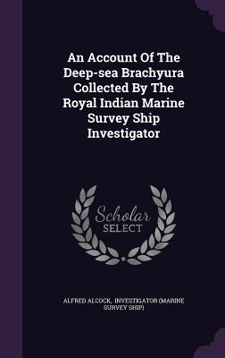 Full Download An Account of the Deep-Sea Brachyura Collected by the Royal Indian Marine Survey Ship Investigator - Alfred William Alcock | ePub