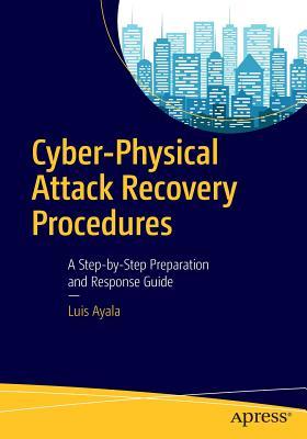 Read Online Cyber-Physical Attack Recovery Procedures: A Step-By-Step Preparation and Response Guide - Luis Ayala | ePub