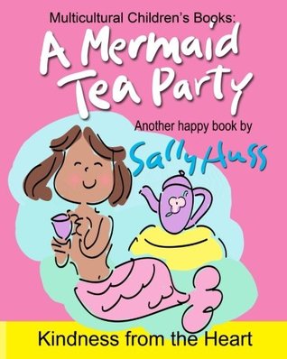 Read Online Multicultural Children's Books: A MERMAID TEA PARTY: Fun, Beautifully Illustrated Bedtime Story/Picture Book about Thoughtfulness and Good Manners for Beginner Readers, Ages 2-8) - Sally Huss file in ePub