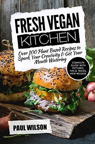 Read Fresh Vegan Kitchen: Over 100 Plant-Based Recipes To Spark Your Creativity & Get Your Mouth Watering - Paul Wilson | ePub