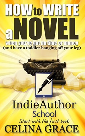 Read How to Write a Novel When You've Got No Time or Money (and have a toddler hanging off your leg) - Celina Grace file in ePub