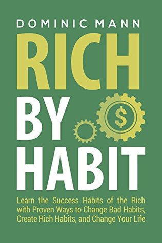 Read Online Rich by Habit: Learn the Success Habits of the Rich with Proven Ways to Change Bad Habits, Create Rich Habits, and Change Your Life (Habits of Successful People) - Dominic Mann | PDF
