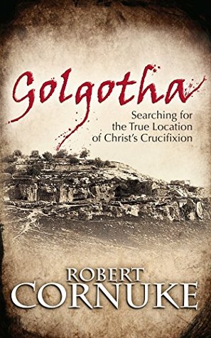 Full Download Golgotha: Searching for the True Location of Christ's Crucifixion - Robert Cornuke | PDF