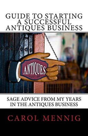 Read Online Guide to Starting a Successful Antiques Business: Sage Advice from My Years in the Antiques Business - Carol Mennig file in ePub
