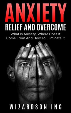 Read Anxiety: Relief And Overcome: What Is Anxiety, Where Does It Come From And How To Eliminate It (Anxiety, stress, how to relieve anxiety, mindfulness, panic, depression) - Wizardson Inc | ePub