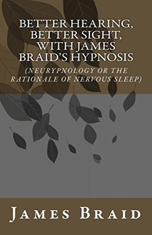 Read Better Hearing, better Sight with Braid's Hypnosis (NEURYPNOLOGY OR THE RATIONALE OF NERVOUS SLEEP) - James Braid file in ePub