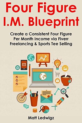 Read Four Figure IM Blueprint: Create a Consistent Four Figure Per Month Income via Fiverr Freelancing & Sports Tee Selling - Matt Ledwigz file in ePub