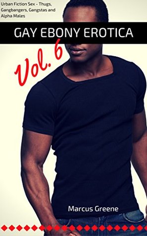 Read Online Gay Ebony Erotica, Vol. 6: Urban Fiction Sex - Thugs, Gangbangers, Gangstas and Alpha Males (Male Urban Sex) - Marcus Greene file in PDF