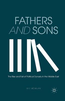 Read Fathers and Sons: The Rise and Fall of Political Dynasty in the Middle East - M.E. McMillan | PDF