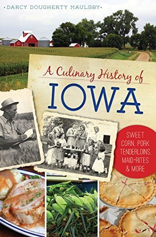 Download A Culinary History of Iowa: Sweet Corn, Pork Tenderloins, Maid-Rites & More (American Palate) - Darcy Dougherty Maulsby | PDF
