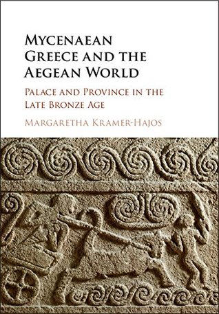 Read Online Mycenaean Greece and the Aegean World: Palace and Province in the Late Bronze Age - Margaretha Kramer-Hajos | ePub