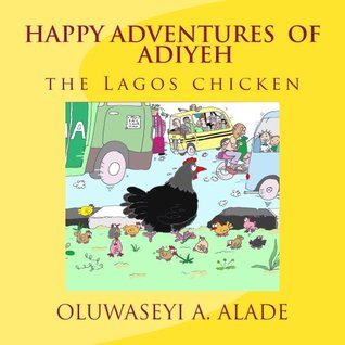 Read Happy Adventures of Adiyeh the Lagos Chicken. (Adventures of Adiyeh the Chicken) - Oluwaseyi a Alade | PDF