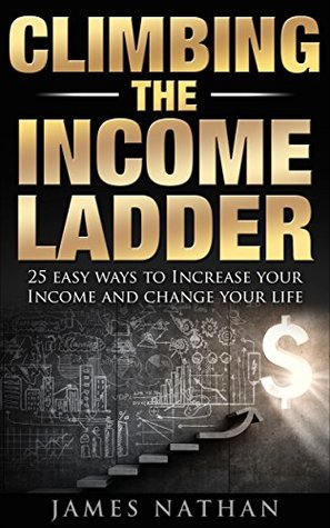 Full Download Climbing the Income Ladder: 25 Easy Ways to Increase Your Income and Change Your Life - James Nathan | ePub