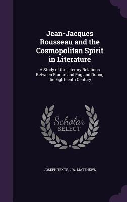 Full Download Jean-Jacques Rousseau and the Cosmopolitan Spirit in Literature: A Study of the Literary Relations Between France and England During the Eighteenth Century - Joseph Texte file in ePub