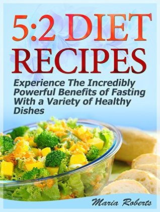 Full Download 5:2 Diet Recipes: Experience The Incredibly Powerful Benefits of Fasting With a Variety of Healthy Dishes (5 2 Diet Recipes, 5 2 for Beginners, 5 2 Diet Cookbook) - Maria Roberts | PDF