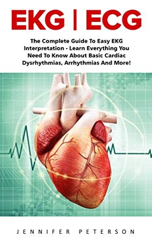 Full Download EKG   ECG: The Complete Guide To Easy EKG Interpretation - Learn Everything You Need To Know About Basic Cardiac Dysrhythmias, Arrhythmias And More! (EKG Book, ECG, Medical ebooks) - Jennifer Petterson file in ePub