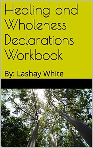 Download Healing and Wholeness Declarations Workbook: By: Lashay White - Lashay White | PDF