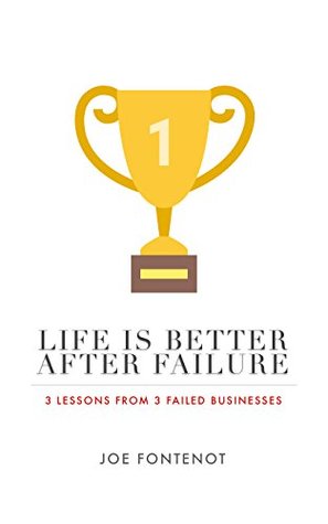 Download Life Is Better After Failure: 3 Lessons from 3 Failed Businesses - Joe Fontenot | PDF