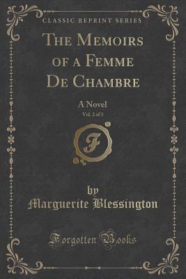 Download The Memoirs of a Femme de Chambre, Vol. 2 of 3: A Novel (Classic Reprint) - Marguerite Gardiner Blessington | PDF