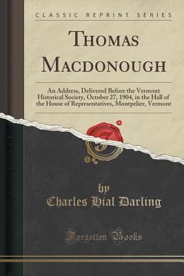 Full Download Thomas MacDonough: An Address, Delivered Before the Vermont Historical Society, October 27, 1904, in the Hall of the House of Representatives, Montpelier, Vermont (Classic Reprint) - Charles Hial Darling | ePub