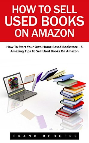 Download How To Sell Used Books On Amazon : How To Start Your Own Home Based Bookstore - 5 Amazing Tips To Sell Used Books On Amazon! (Passive Income, Selling Books On Amazon, Home-Based Bookstore) - Frank Rodgers file in ePub
