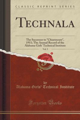 Read Online Technala, Vol. 5: The Successor to chiaroscuro, 1911; The Annual Record of the Alabama Girls' Technical Institute (Classic Reprint) - Alabama Girls' Technical Institute file in ePub
