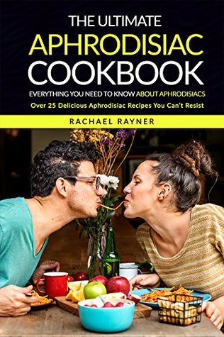 Read The Ultimate Aphrodisiac Cookbook: Everything You Need to Know About Aphrodisiacs - Over 25 Delicious Aphrodisiac Recipes You Can’t Resist - Rachael Rayner file in PDF