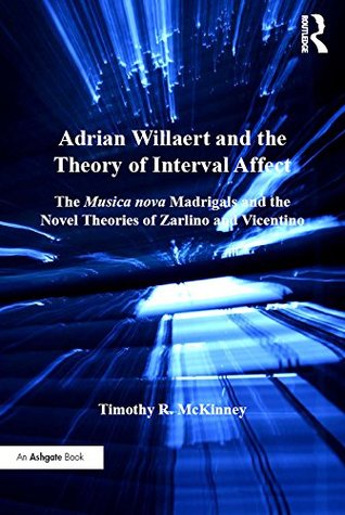Full Download Adrian Willaert and the Theory of Interval Affect: The Musica nova Madrigals and the Novel Theories of Zarlino and Vicentino - Timothy R. McKinney | ePub