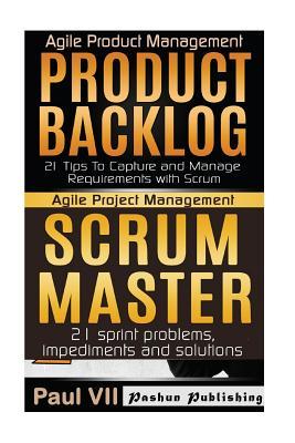 Read Agile Product Management: Product Backlog 21 Tips & Scrum Master: 21 Sprint Problems, Impediments and Solutions - Paul VII file in PDF