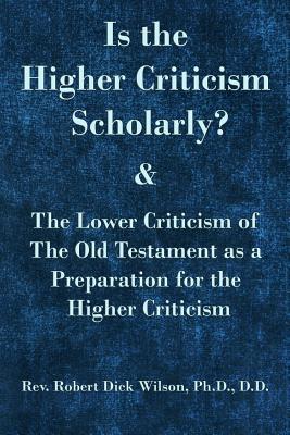Read Online Is the Higher Criticism Scholarly?: Clearly Attested Facts Showing That the Destructive ?assured Results of Modern Scholarship? Are Indefensible. - Rev Robert Dick Wilson Ph D file in PDF