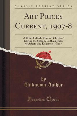 Read Art Prices Current, 1907-8: A Record of Sale Prices at Christies' During the Season, with an Index to Artists' and Engravers' Name (Classic Reprint) - Unknown file in ePub